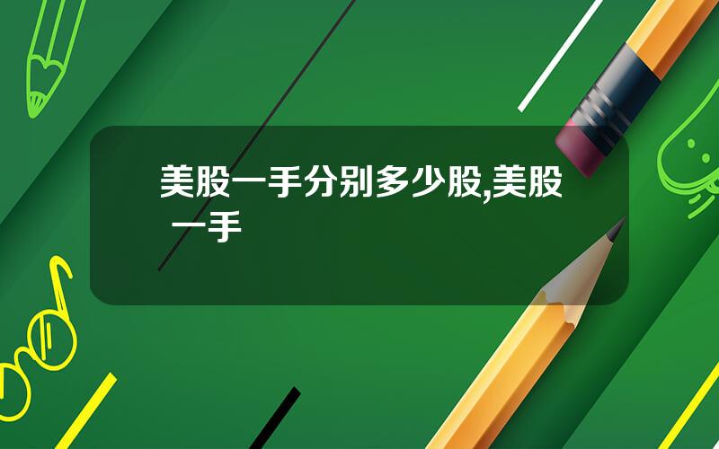 美股一手分别多少股,美股 一手